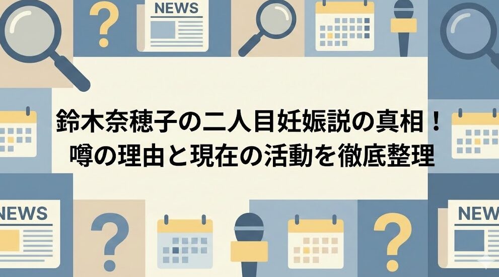 鈴木奈穂子の二人目妊娠説の真相！噂の理由と現在の活動を徹底整理