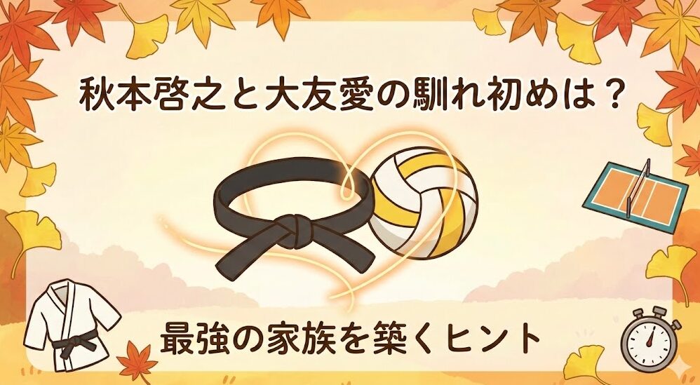 秋本啓之と大友愛の馴れ初めは？最強の家族を築くヒント