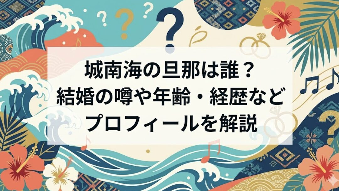 城南海の旦那は誰？結婚の噂や年齢・経歴などプロフィールを解説