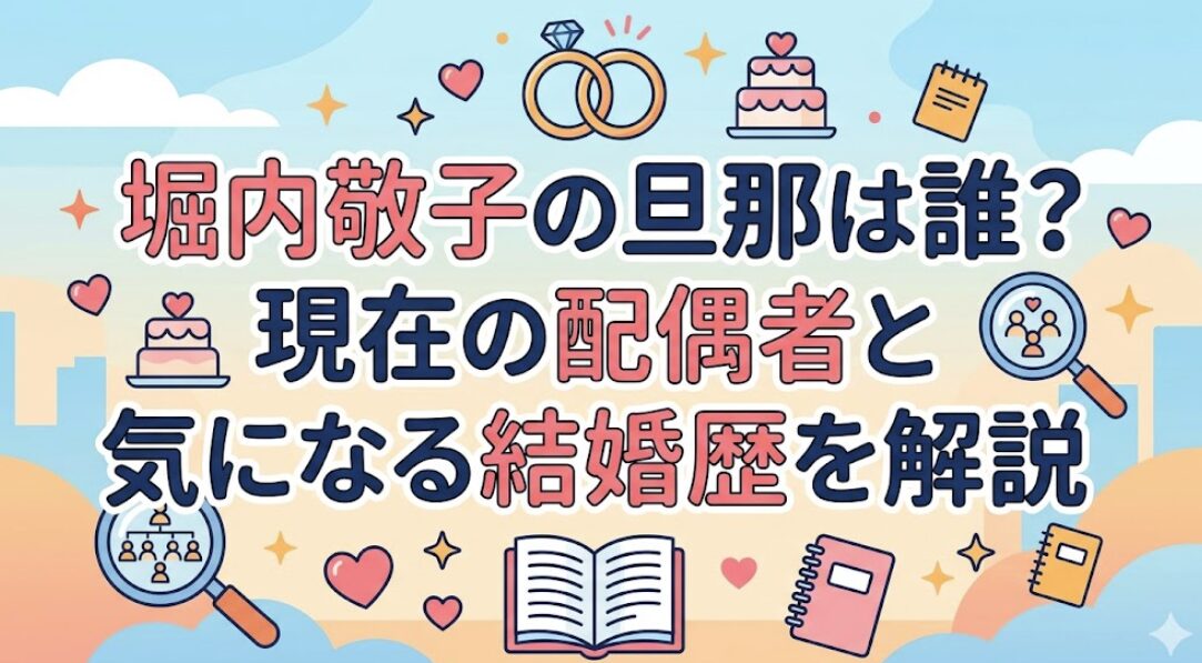堀内敬子の旦那は誰？現在の配偶者と気になる結婚歴を解説