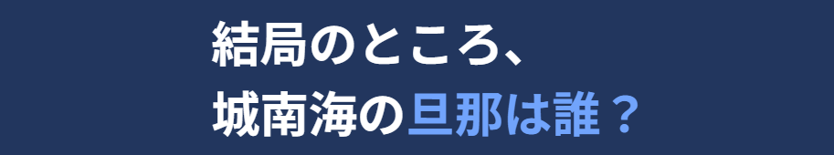 結局のところ城南海の旦那は誰？