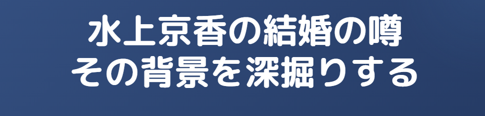 水上京香の結婚の噂の背景とは