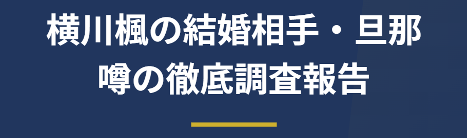 横川楓の結婚相手や旦那の噂を徹底調査