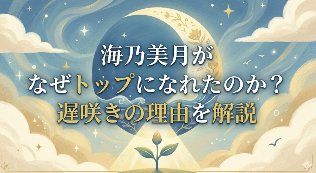 海乃美月がなぜトップになれたのか？遅咲きの理由を解説