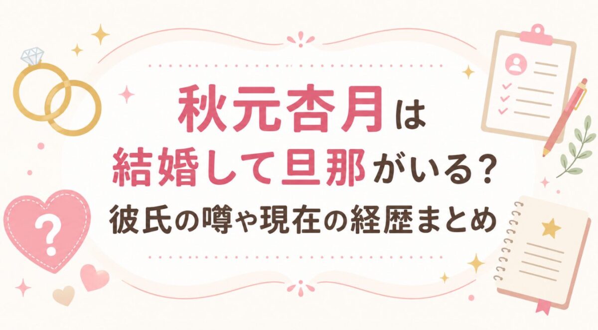 秋元杏月は結婚して旦那がいる?彼氏の噂や現在の経歴まとめ