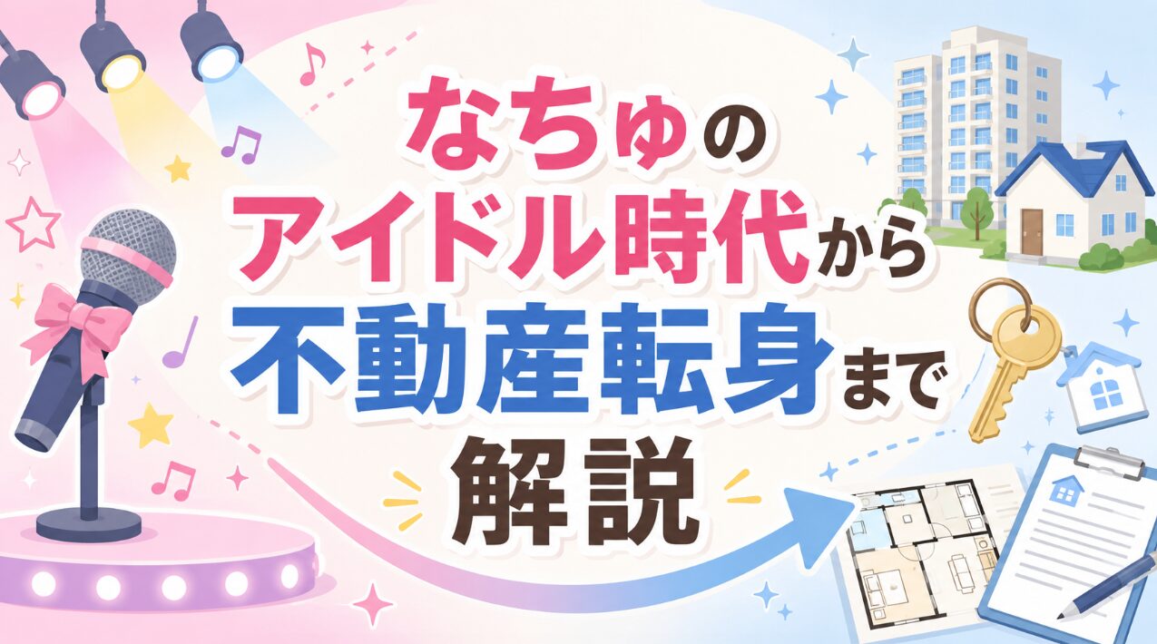 なちゅのアイドル時代から不動産転身まで解説